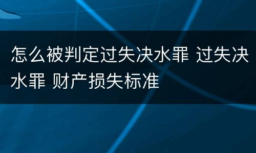 怎么被判定过失决水罪 过失决水罪 财产损失标准