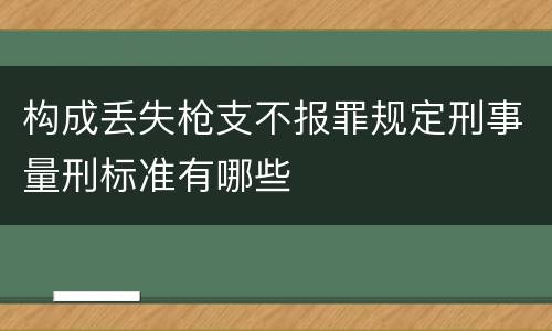 构成丢失枪支不报罪规定刑事量刑标准有哪些