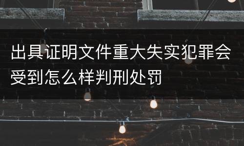 出具证明文件重大失实犯罪会受到怎么样判刑处罚