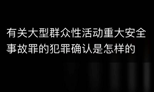 有关大型群众性活动重大安全事故罪的犯罪确认是怎样的