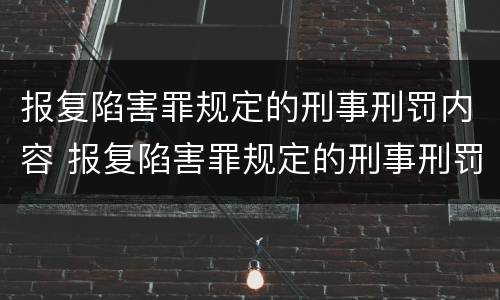 报复陷害罪规定的刑事刑罚内容 报复陷害罪规定的刑事刑罚内容包括