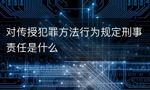 对传授犯罪方法行为规定刑事责任是什么