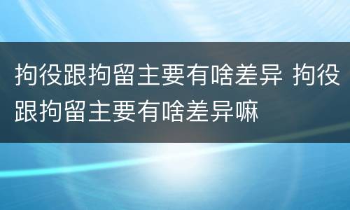 拘役跟拘留主要有啥差异 拘役跟拘留主要有啥差异嘛