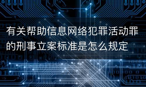 有关帮助信息网络犯罪活动罪的刑事立案标准是怎么规定
