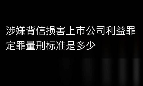 涉嫌背信损害上市公司利益罪定罪量刑标准是多少