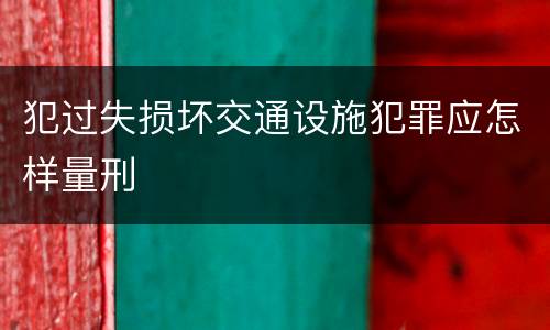 犯过失损坏交通设施犯罪应怎样量刑