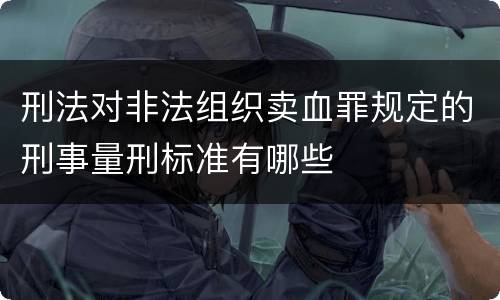 刑法对非法组织卖血罪规定的刑事量刑标准有哪些
