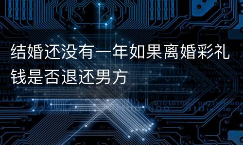 结婚还没有一年如果离婚彩礼钱是否退还男方