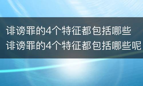 诽谤罪的4个特征都包括哪些 诽谤罪的4个特征都包括哪些呢