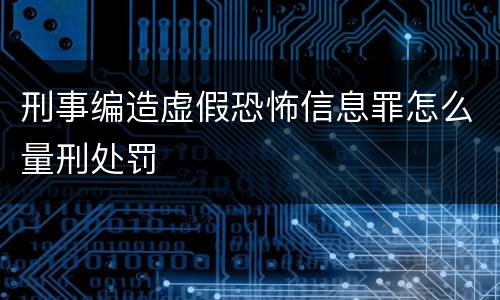 刑事编造虚假恐怖信息罪怎么量刑处罚