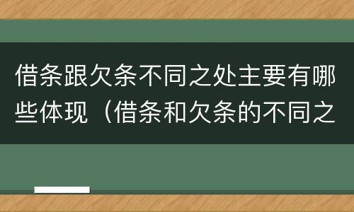 借条跟欠条不同之处主要有哪些体现（借条和欠条的不同之处有哪些）