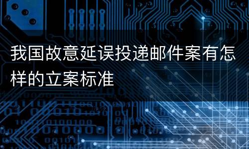 我国故意延误投递邮件案有怎样的立案标准