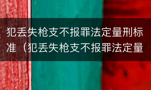 犯丢失枪支不报罪法定量刑标准（犯丢失枪支不报罪法定量刑标准是多少）