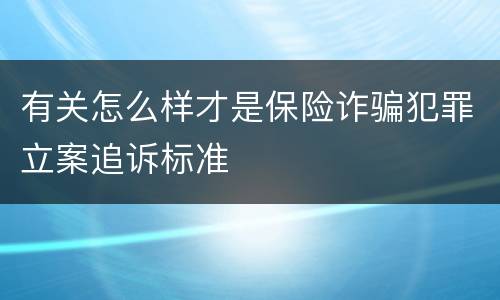 有关怎么样才是保险诈骗犯罪立案追诉标准