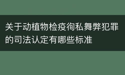 关于动植物检疫徇私舞弊犯罪的司法认定有哪些标准