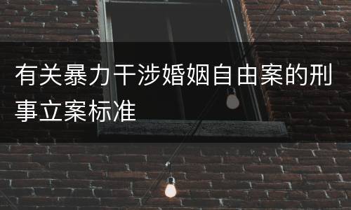 有关暴力干涉婚姻自由案的刑事立案标准