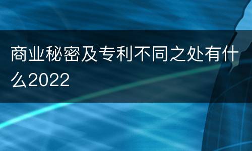 商业秘密及专利不同之处有什么2022