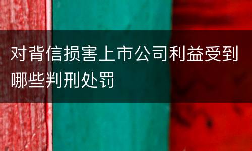 对背信损害上市公司利益受到哪些判刑处罚