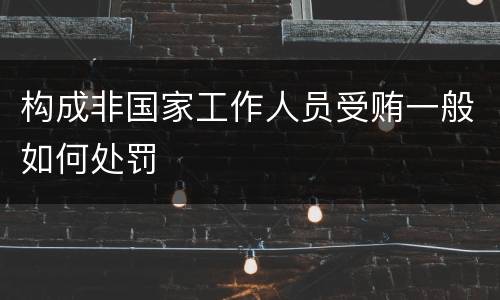 构成非国家工作人员受贿一般如何处罚