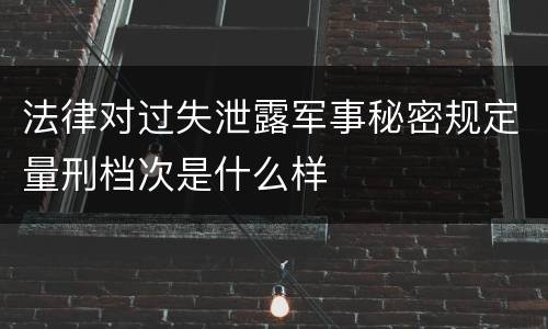 法律对过失泄露军事秘密规定量刑档次是什么样