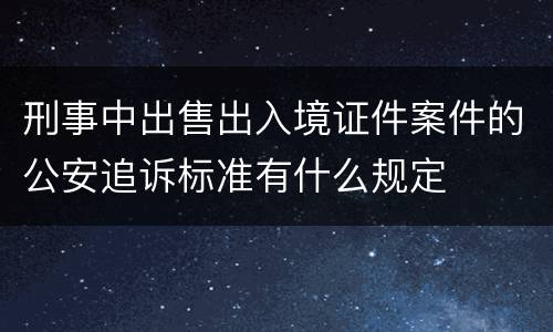 刑事中出售出入境证件案件的公安追诉标准有什么规定