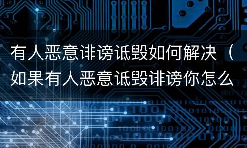 有人恶意诽谤诋毁如何解决（如果有人恶意诋毁诽谤你怎么办）
