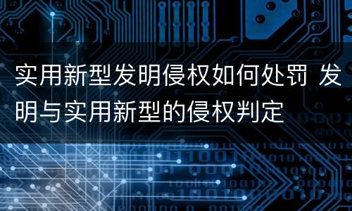 实用新型发明侵权如何处罚 发明与实用新型的侵权判定