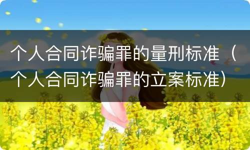 个人合同诈骗罪的量刑标准（个人合同诈骗罪的立案标准）