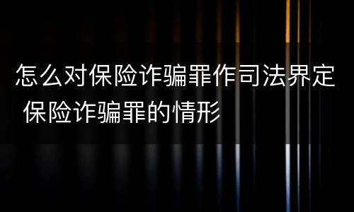 怎么对保险诈骗罪作司法界定 保险诈骗罪的情形