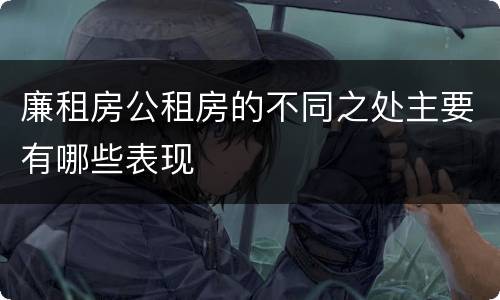 廉租房公租房的不同之处主要有哪些表现