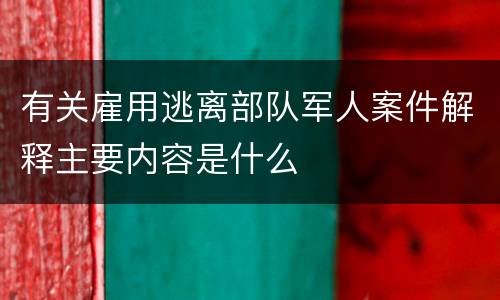 有关雇用逃离部队军人案件解释主要内容是什么