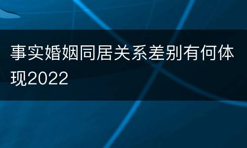 事实婚姻同居关系差别有何体现2022