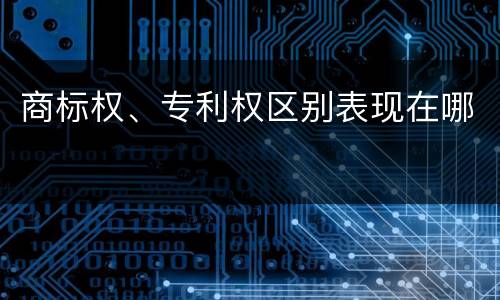 商标权、专利权区别表现在哪