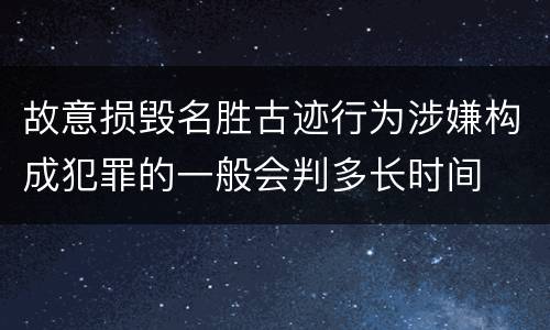 故意损毁名胜古迹行为涉嫌构成犯罪的一般会判多长时间