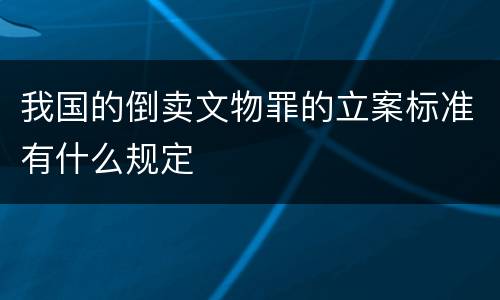 我国的倒卖文物罪的立案标准有什么规定