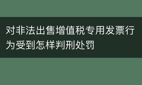 对非法出售增值税专用发票行为受到怎样判刑处罚