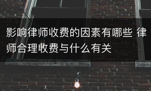 影响律师收费的因素有哪些 律师合理收费与什么有关
