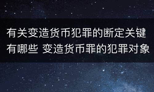 有关变造货币犯罪的断定关键有哪些 变造货币罪的犯罪对象