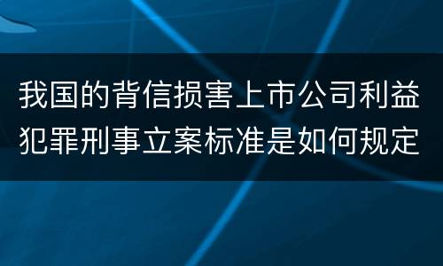 我国的背信损害上市公司利益犯罪刑事立案标准是如何规定