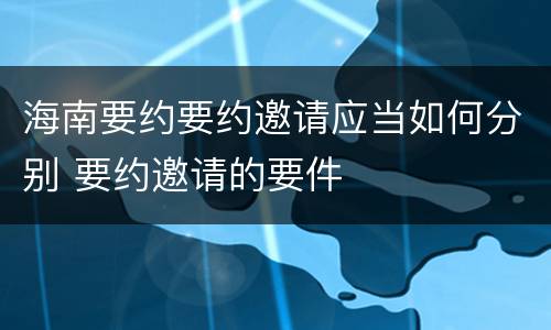 海南要约要约邀请应当如何分别 要约邀请的要件
