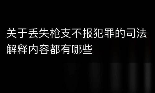 关于丢失枪支不报犯罪的司法解释内容都有哪些