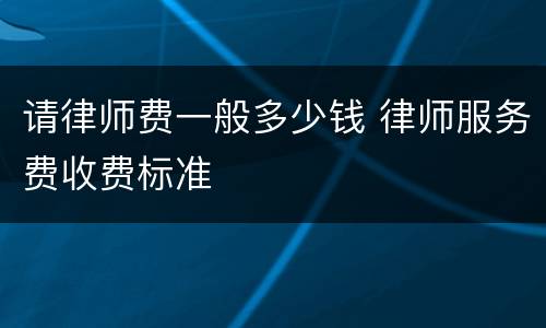 请律师费一般多少钱 律师服务费收费标准