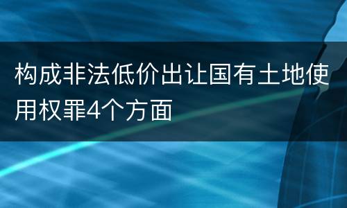 构成非法低价出让国有土地使用权罪4个方面