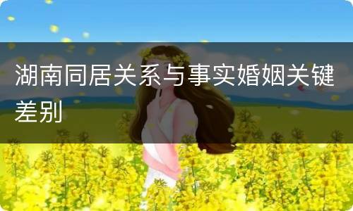 湖南同居关系与事实婚姻关键差别