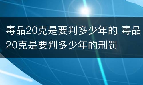 毒品20克是要判多少年的 毒品20克是要判多少年的刑罚