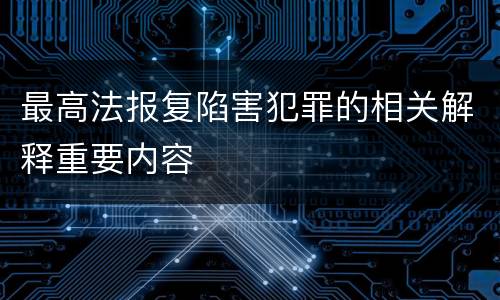 最高法报复陷害犯罪的相关解释重要内容