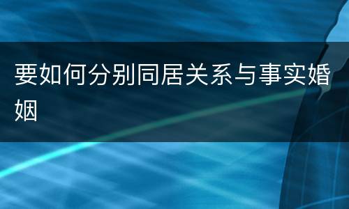 要如何分别同居关系与事实婚姻