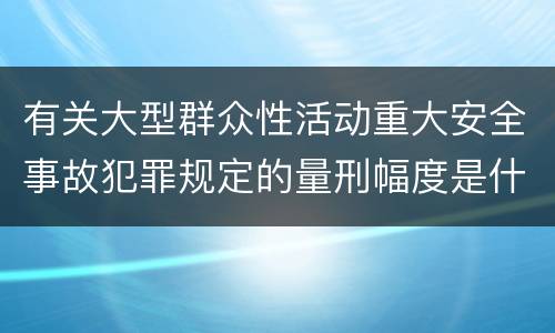 有关大型群众性活动重大安全事故犯罪规定的量刑幅度是什么样的