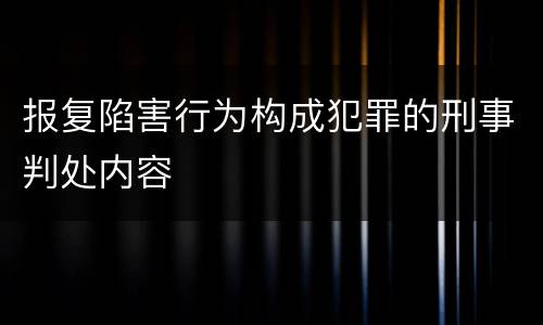 报复陷害行为构成犯罪的刑事判处内容