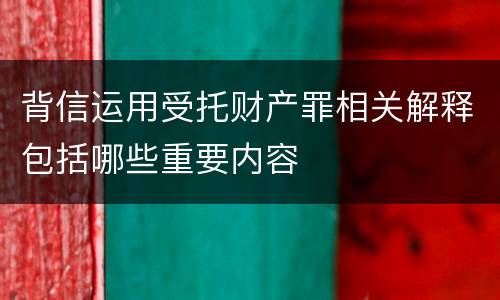 背信运用受托财产罪相关解释包括哪些重要内容